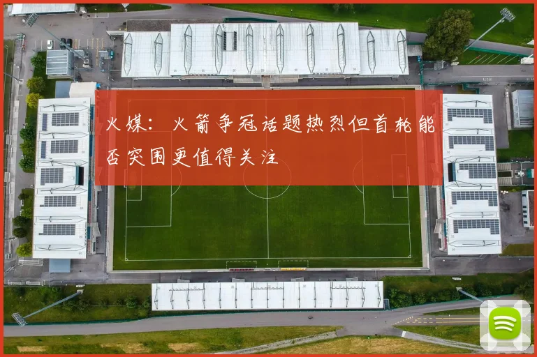 火媒：火箭争冠话题热烈但首轮能否突围更值得关注