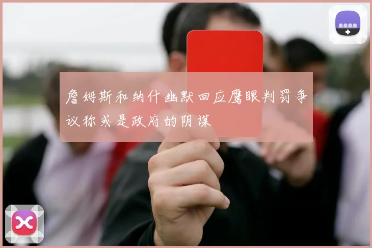 詹姆斯和纳什幽默回应鹰眼判罚争议称或是政府的阴谋