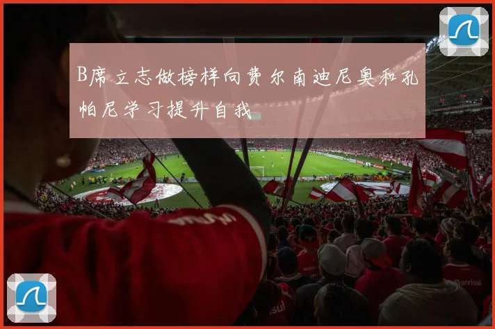 B席立志做榜样向费尔南迪尼奥和孔帕尼学习提升自我
