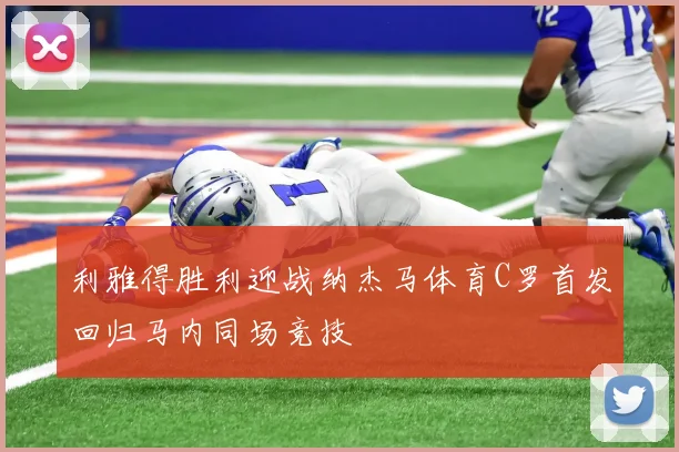 利雅得胜利迎战纳杰马体育C罗首发回归马内同场竞技