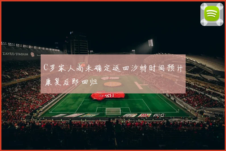 C罗家人尚未确定返回沙特时间预计康复后即回归