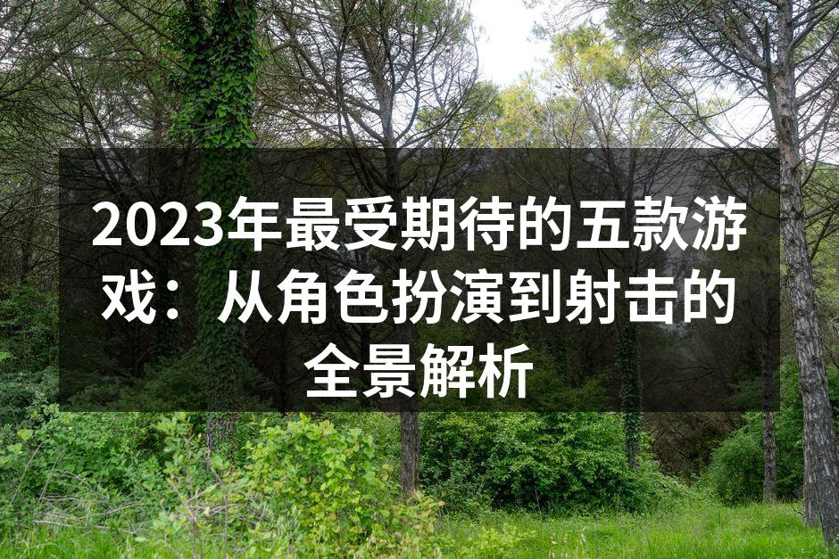 2023年最受期待的五款游戏：从角色扮演